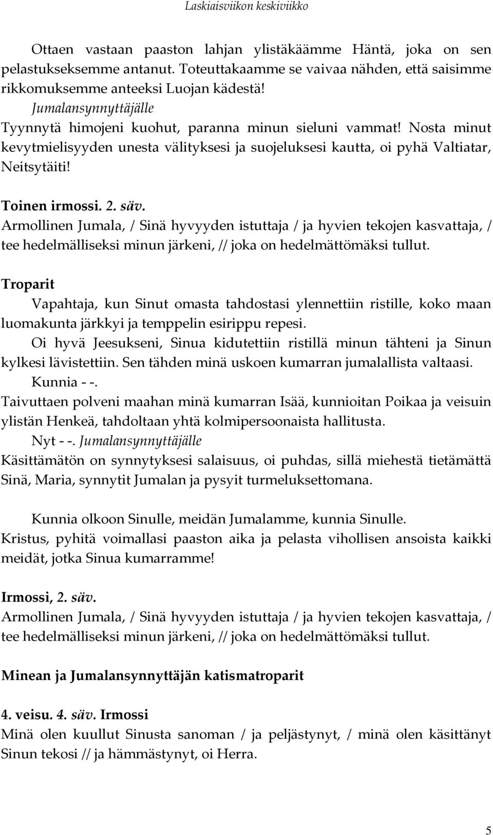 Armollinen Jumala, / Sinä hyvyyden istuttaja / ja hyvien tekojen kasvattaja, / tee hedelmälliseksi minun järkeni, // joka on hedelmättömäksi tullut.