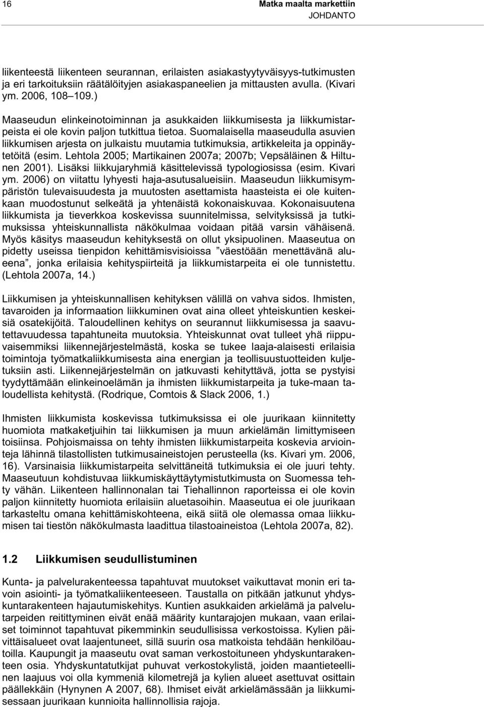 Suomalaisella maaseudulla asuvien liikkumisen arjesta on julkaistu muutamia tutkimuksia, artikkeleita ja oppinäytetöitä (esim. Lehtola 2005; Martikainen 2007a; 2007b; Vepsäläinen & Hiltunen 2001).