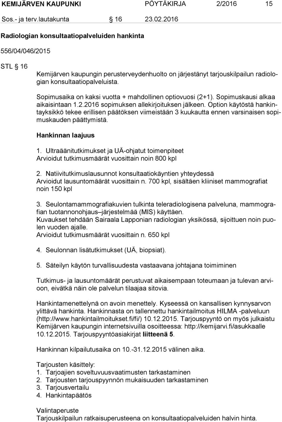 Sopimusaika on kaksi vuotta + mahdollinen optiovuosi (2+1). Sopimuskausi alkaa ai kai sin taan 1.2.2016 sopimuksen allekirjoituksen jälkeen.