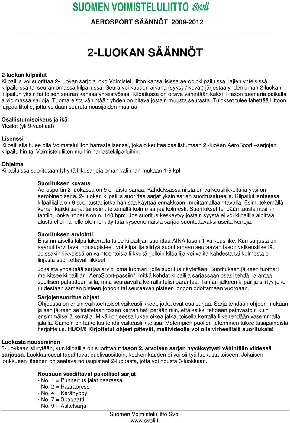 Kilpailussa on oltava vähintään kaksi 1-tason tuomaria paikalla arvioimassa sarjoja. Tuomareista vähintään yhden on oltava jostain muusta seurasta.