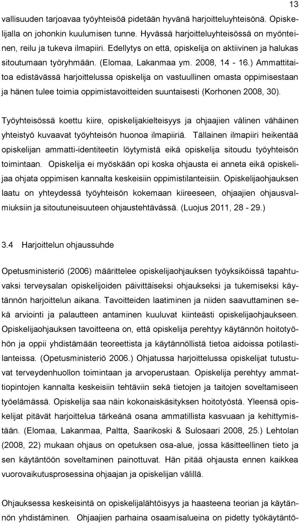 ) Ammattitaitoa edistävässä harjoittelussa opiskelija on vastuullinen omasta oppimisestaan ja hänen tulee toimia oppimistavoitteiden suuntaisesti (Korhonen 2008, 30).