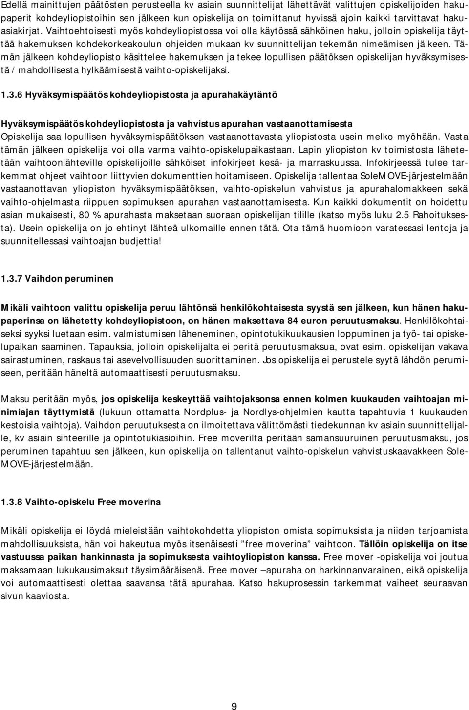 Vaihtoehtoisesti myös kohdeyliopistossa voi olla käytössä sähköinen haku, jolloin opiskelija täyttää hakemuksen kohdekorkeakoulun ohjeiden mukaan kv suunnittelijan tekemän nimeämisen jälkeen.