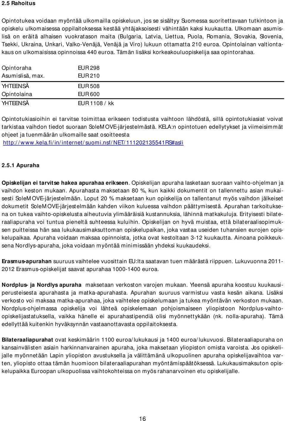 Ulkomaan asumislisä on eräitä alhaisen vuokratason maita (Bulgaria, Latvia, Liettua, Puola, Romania, Slovakia, Slovenia, Tsekki, Ukraina, Unkari, Valko-Venäjä, Venäjä ja Viro) lukuun ottamatta 210