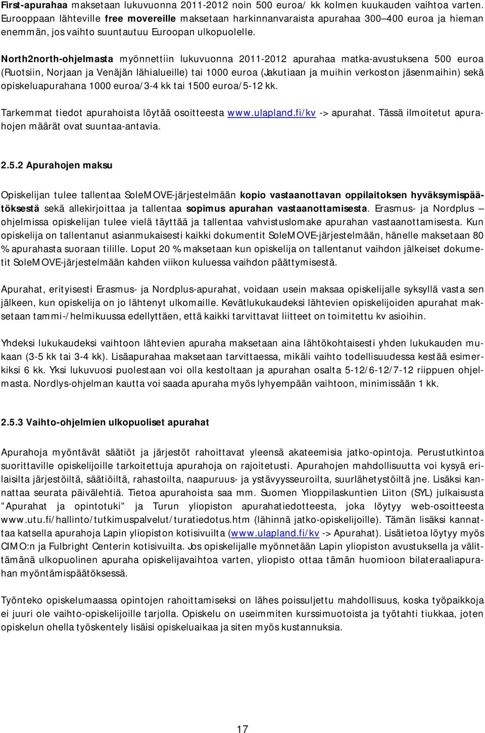 North2north-ohjelmasta myönnettiin lukuvuonna 2011-2012 apurahaa matka-avustuksena 500 euroa (Ruotsiin, Norjaan ja Venäjän lähialueille) tai 1000 euroa (Jakutiaan ja muihin verkoston jäsenmaihin)