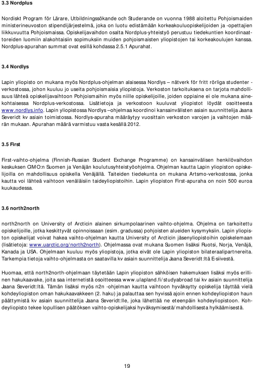 Opiskelijavaihdon osalta Nordplus-yhteistyö perustuu tiedekuntien koordinaattoreiden luomiin alakohtaisiin sopimuksiin muiden pohjoismaisten yliopistojen tai korkeakoulujen kanssa.