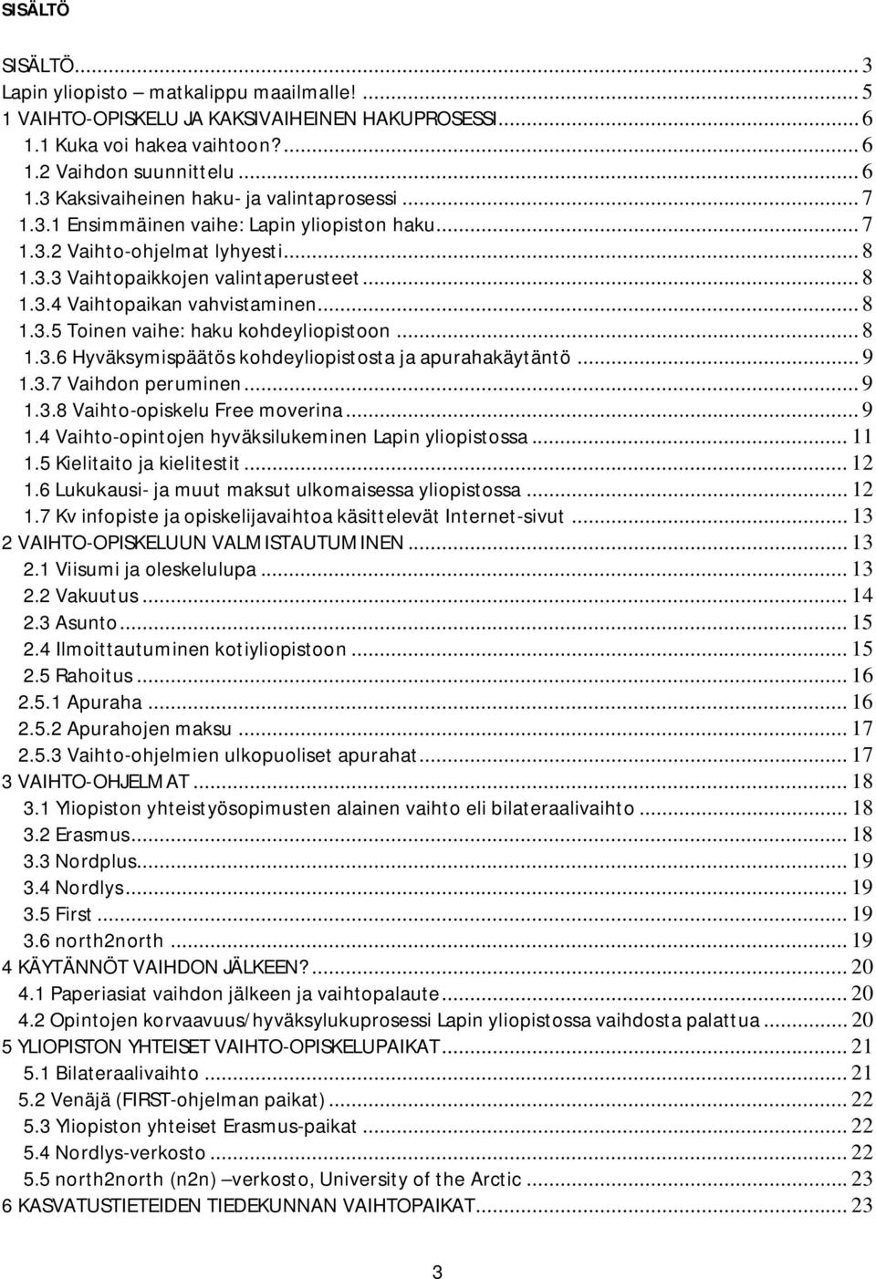 .. 8 1.3.6 Hyväksymispäätös kohdeyliopistosta ja apurahakäytäntö... 9 1.3.7 Vaihdon peruminen... 9 1.3.8 Vaihto-opiskelu Free moverina... 9 1.4 Vaihto-opintojen hyväksilukeminen Lapin yliopistossa.