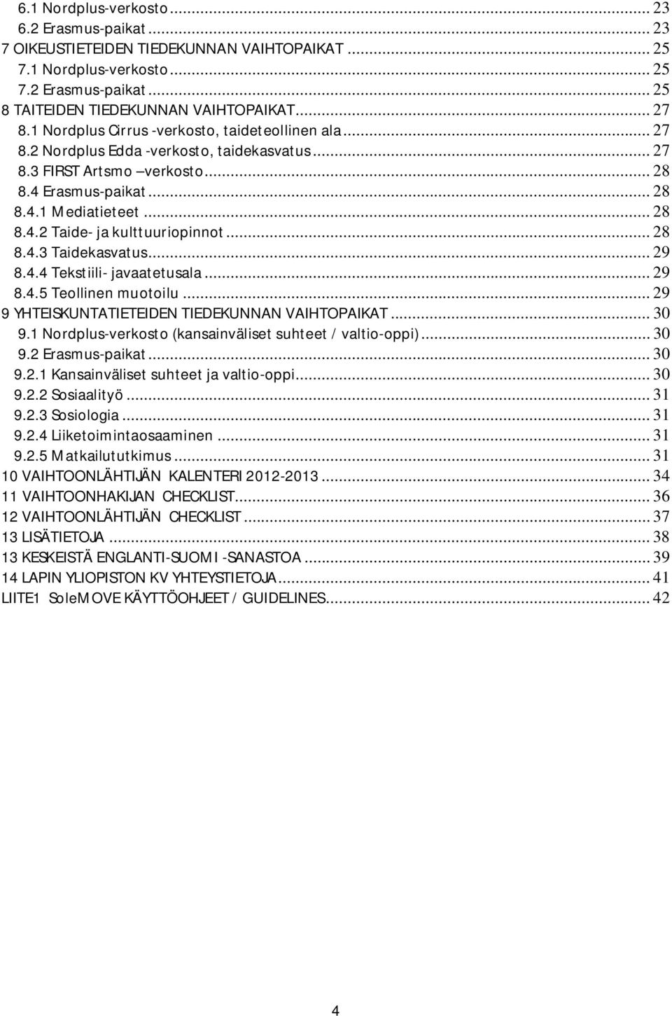 .. 28 8.4.3 Taidekasvatus... 29 8.4.4 Tekstiili- javaatetusala... 29 8.4.5 Teollinen muotoilu... 29 9 YHTEISKUNTATIETEIDEN TIEDEKUNNAN VAIHTOPAIKAT... 30 9.