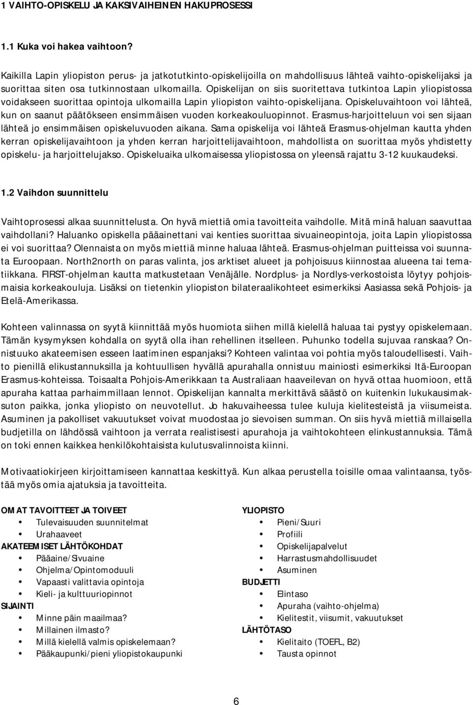 Opiskelijan on siis suoritettava tutkintoa Lapin yliopistossa voidakseen suorittaa opintoja ulkomailla Lapin yliopiston vaihto-opiskelijana.