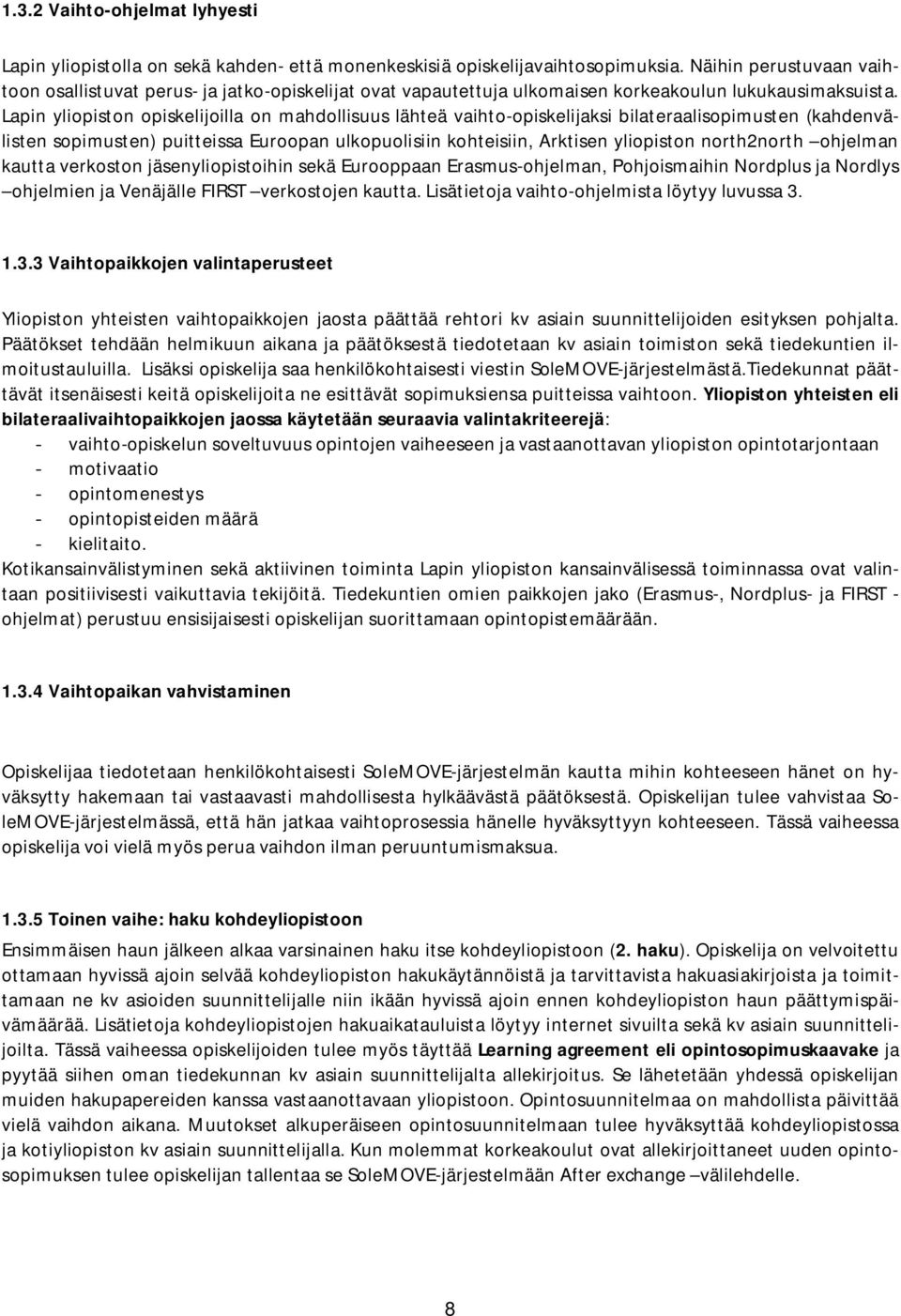 Lapin yliopiston opiskelijoilla on mahdollisuus lähteä vaihto-opiskelijaksi bilateraalisopimusten (kahdenvälisten sopimusten) puitteissa Euroopan ulkopuolisiin kohteisiin, Arktisen yliopiston