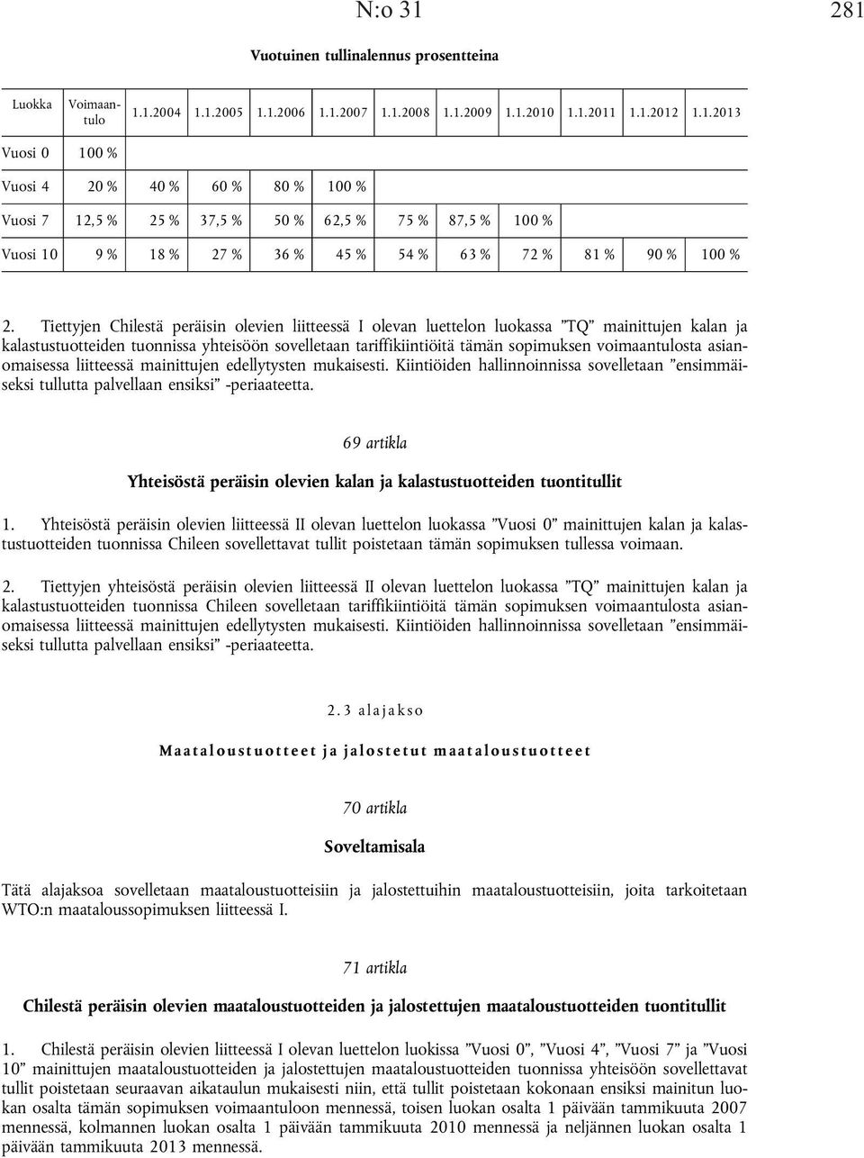 asianomaisessa liitteessä mainittujen edellytysten mukaisesti. Kiintiöiden hallinnoinnissa sovelletaan ensimmäiseksi tullutta palvellaan ensiksi -periaateetta.