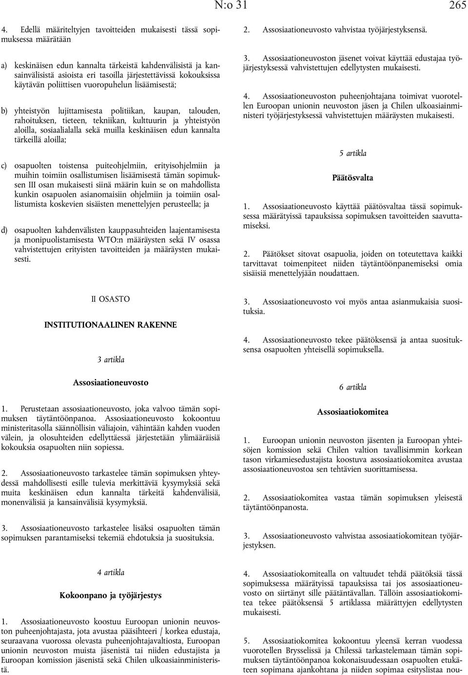 käytävän poliittisen vuoropuhelun lisäämisestä; b) yhteistyön lujittamisesta politiikan, kaupan, talouden, rahoituksen, tieteen, tekniikan, kulttuurin ja yhteistyön aloilla, sosiaalialalla sekä