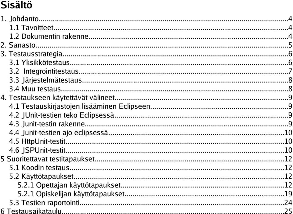 ..9 4.3 Junit-testin rakenne...9 4.4 Junit-testien ajo eclipsessä...10 4.5 HttpUnit-testit...10 4.6 JSPUnit-testit...10 5 Suoritettavat testitapaukset...12 5.