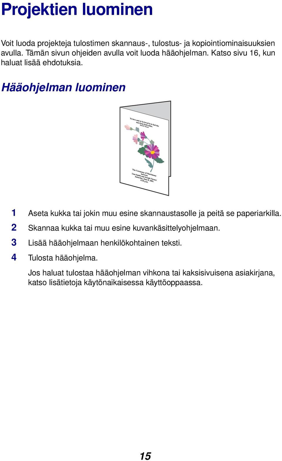 Hääohjelman luominen 1 Aseta kukka tai jokin muu esine skannaustasolle ja peitä se paperiarkilla.