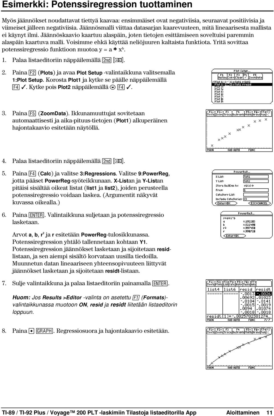 Voisimme ehkä käyttää neliöjuuren kaltaista funktiota. Yritä sovittaa potenssiregressio funktioon muotoa y = a ä x b. 1. Palaa listaeditoriin näppäilemällä 2 