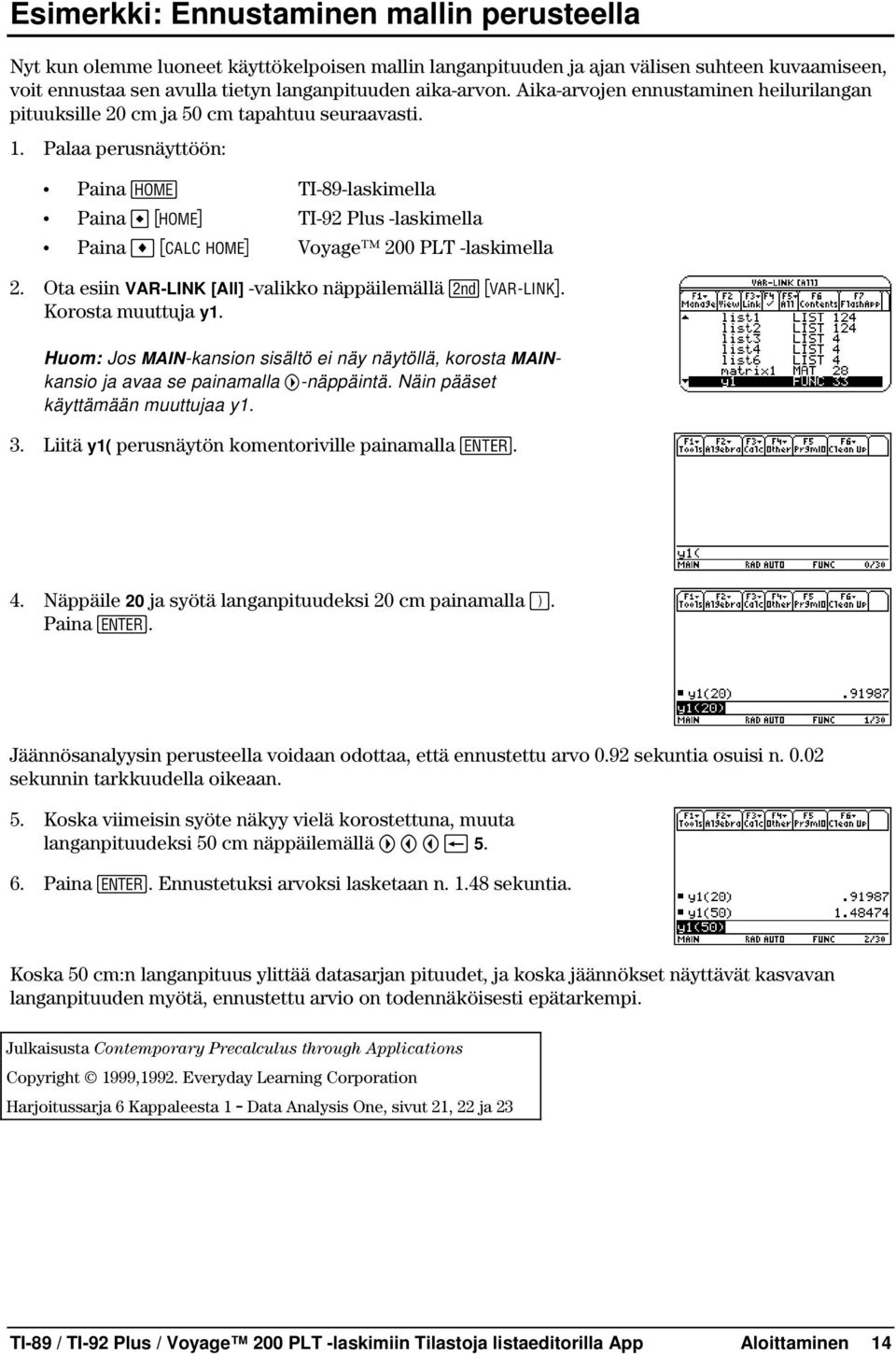 Palaa perusnäyttöön: Paina " TI-89-laskimella Paina " TI-92 Plus -laskimella Paina " Voyage 200 PLT -laskimella 2. Ota esiin VAR-LINK [All] -valikko näppäilemällä 2. Korosta muuttuja y1.