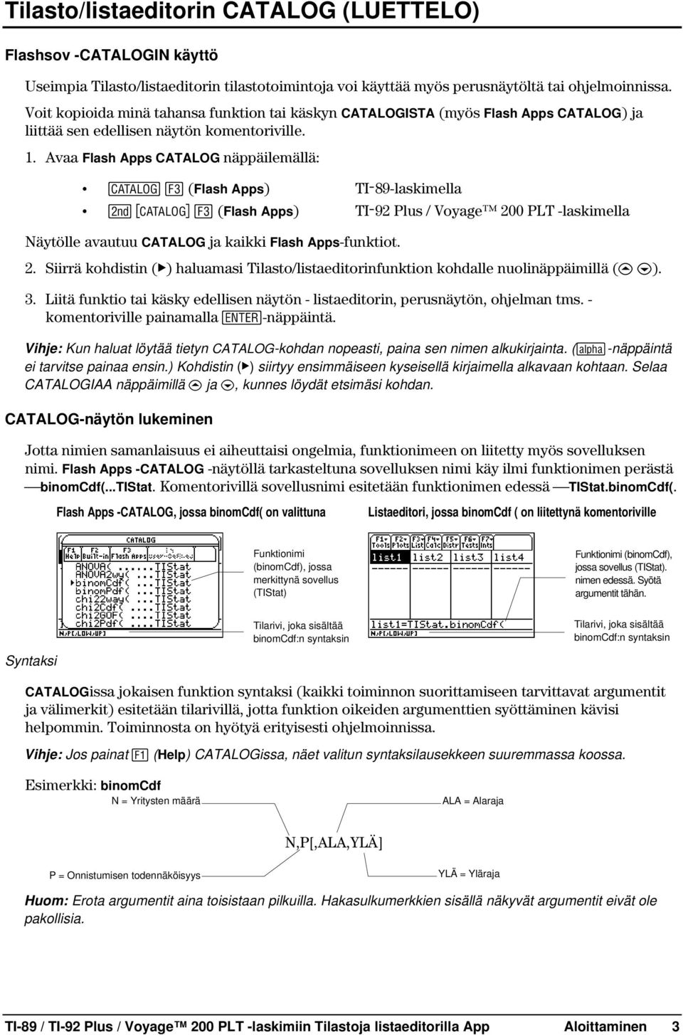 Avaa Flash Apps CATALOG näppäilemällä: ½ (Flash Apps) TIL89-laskimella 2 ½ (Flash Apps) TIL92 Plus / Voyage 200 PLT -laskimella Näytölle avautuu CATALOG ja kaikki Flash Apps-funktiot. 2. Siirrä kohdistin (ú) haluamasi Tilasto/listaeditorinfunktion kohdalle nuolinäppäimillä (C D).