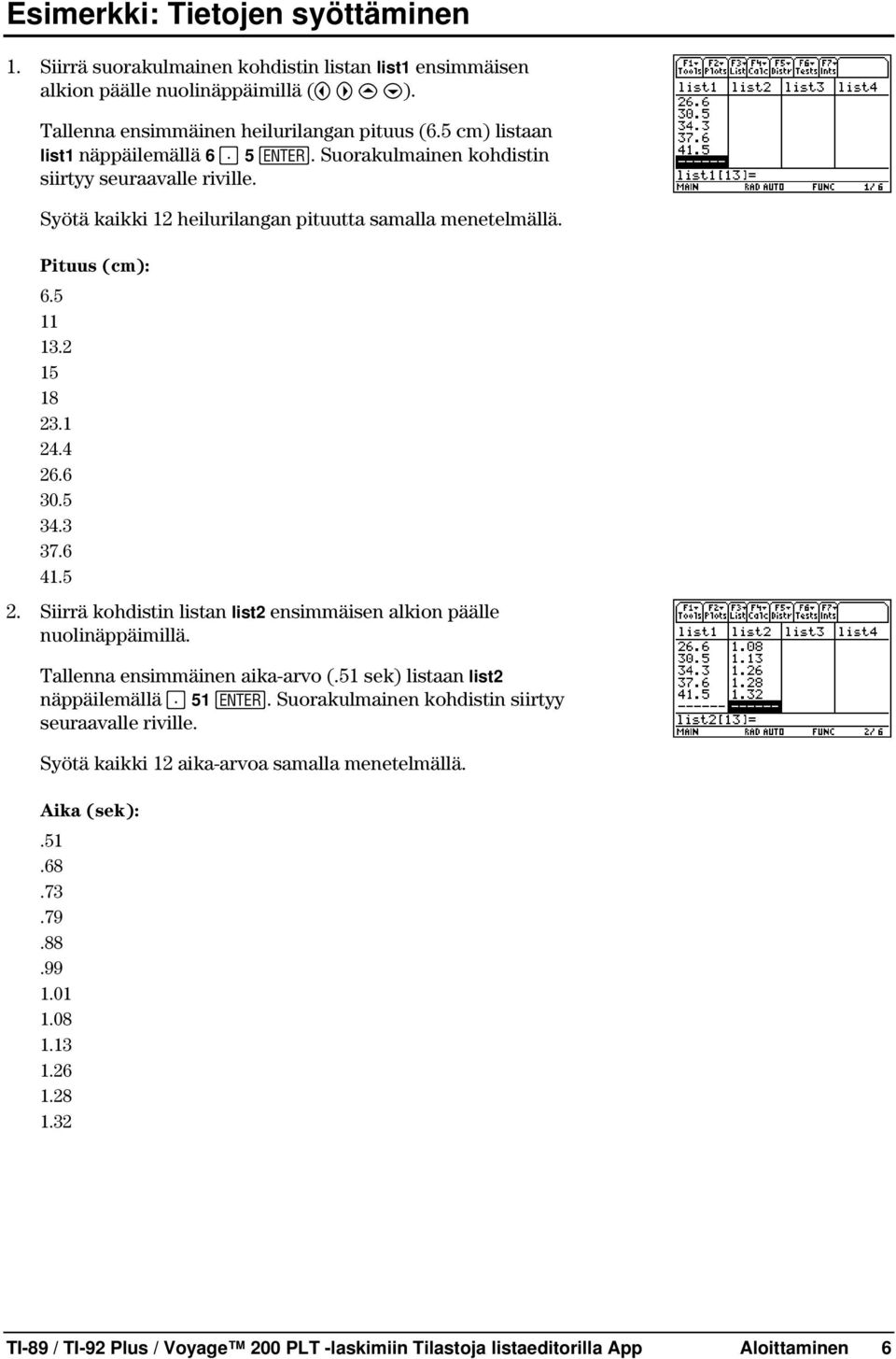 4 26.6 30.5 34.3 37.6 41.5 2. Siirrä kohdistin listan list2 ensimmäisen alkion päälle nuolinäppäimillä. Tallenna ensimmäinen aika-arvo (.51 sek) listaan list2 näppäilemällä Ë 51 Í.