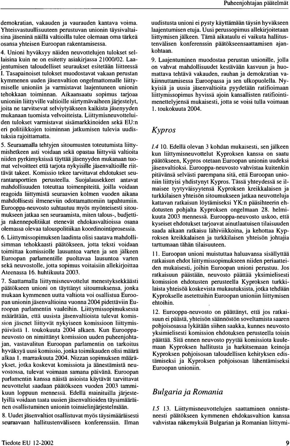 Unioni hyväksyy näiden neuvottelujen tulokset sellaisina kuin ne on esitetty asiakirjassa 21/2. Laajentumisen taloudelliset seuraukset esitetään liitteessä I.