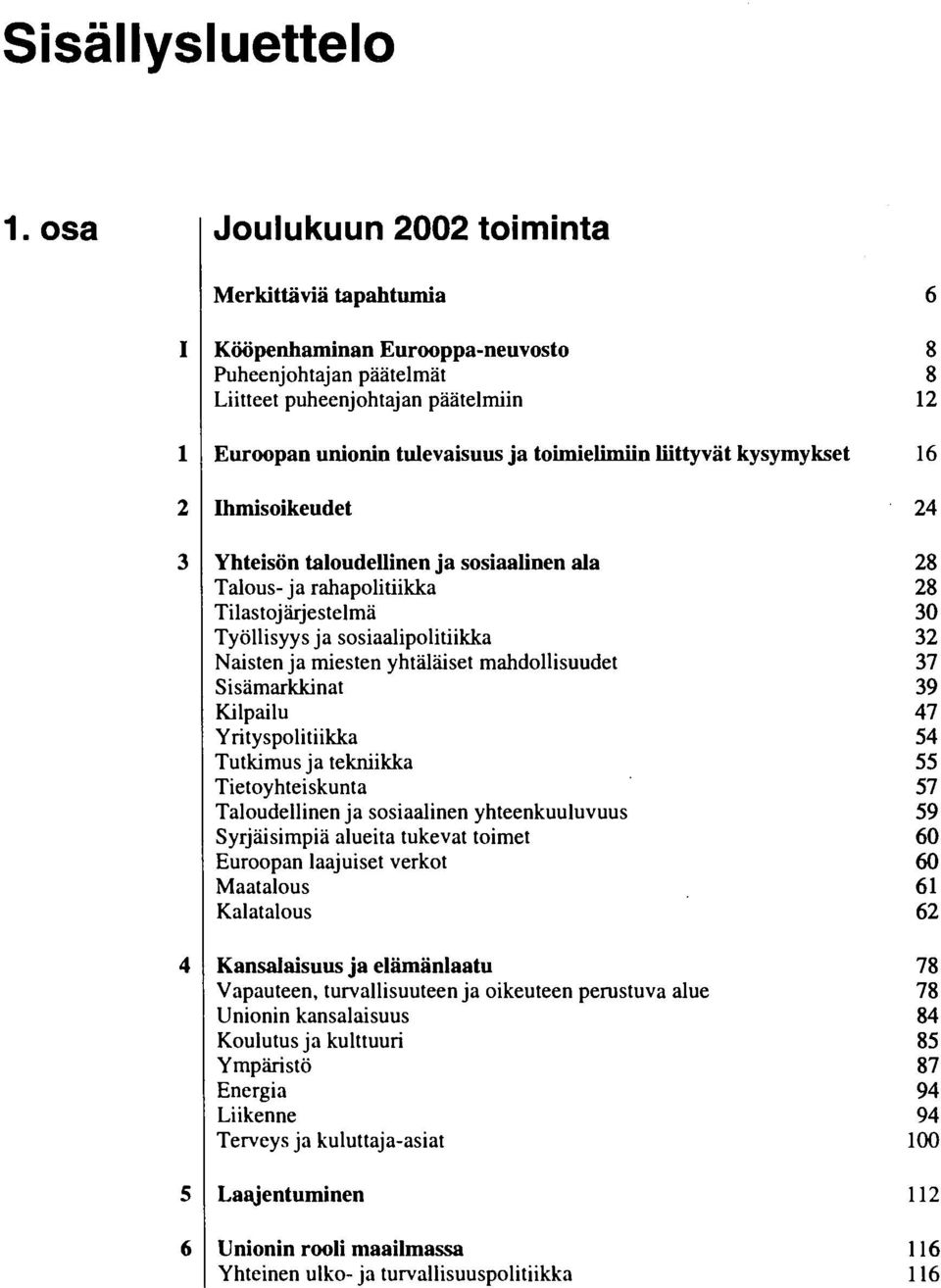 liittyvät kysymykset 16 Ihmisoikeudet 24 Yhteisön taloudellinen ja sosiaalinen ala 28 Talous- ja rahapolitiikka 28 Tilastojärjestelmä 3 Työllisyys ja sosiaalipolitiikka 32 Naisten ja miesten