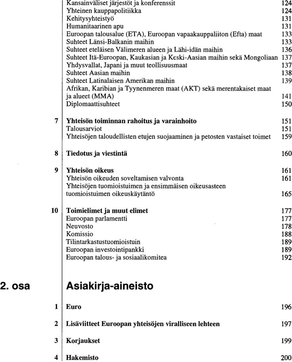 teollisuusmaat 137 Suhteet Aasian maihin 138 Suhteet Latinalaisen Amerikan maihin 139 Afrikan, Karibian ja Tyynenmeren maat (AKT) sekä merentakaiset maat ja alueet (MMA) 141 Diplomaattisuhteet 15