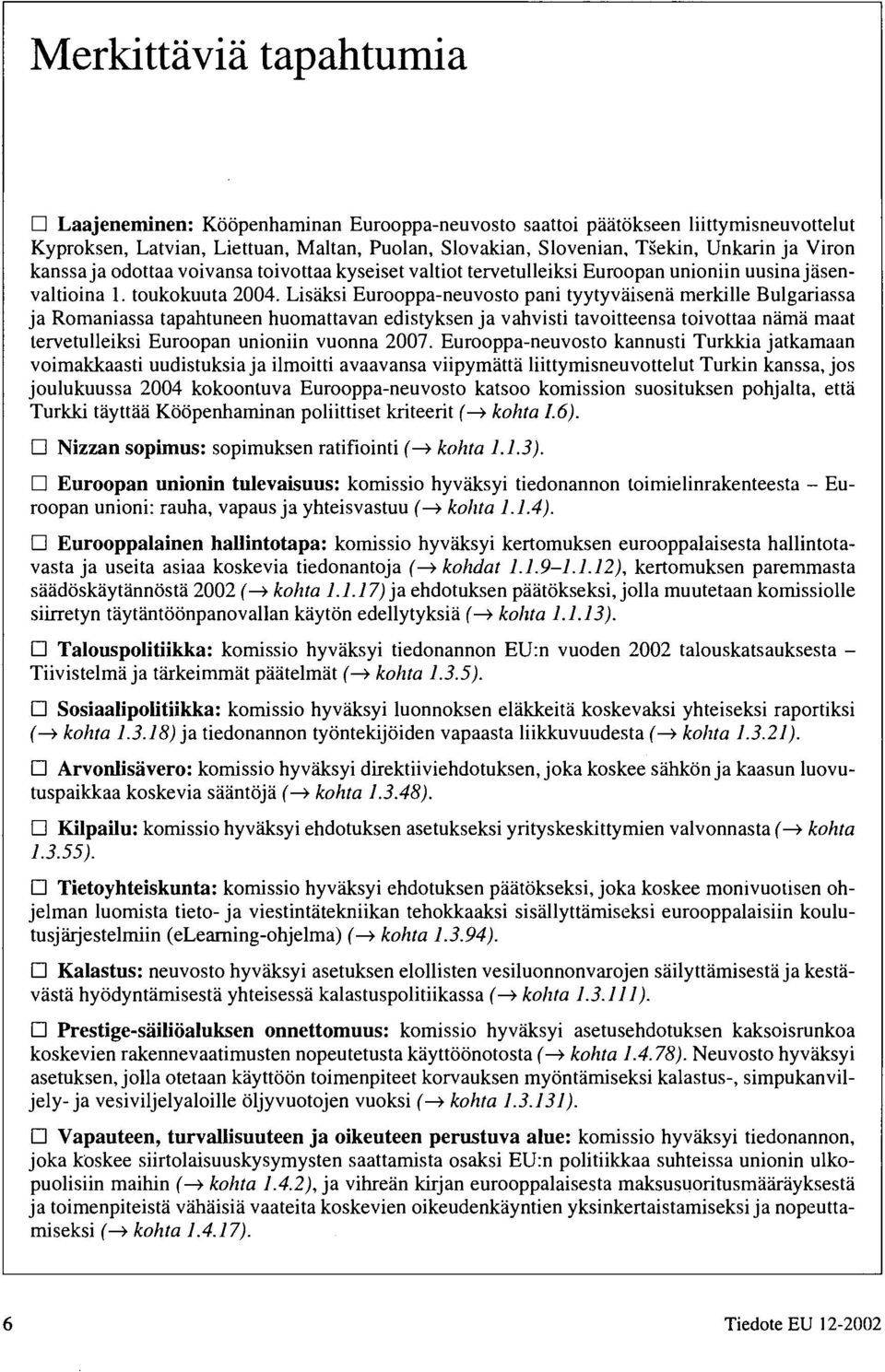 Lisäksi Eurooppa neuvosto pani tyytyväisenä merkille Bulgariassa ja Romaniassa tapahtuneen huomattavan edistyksen ja vahvisti tavoitteensa toivottaa nämä maat tervetulleiksi Euroopan unioniin vuonna