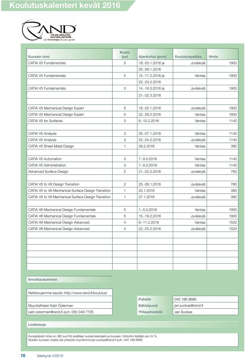 -27.1.2016 Vantaa 1140 CATIA V5 Analysis 3 22.-24.2.2016 Jyväskylä 1140 CATIA V5 Sheet Metal Design 1 29.2.2016 Vantaa 380 CATIA V5 Automation 3 7.-9.3.2016 Vantaa 1140 CATIA V5 Administration 3 7.-9.3.2016 Vantaa 1140 Advanced Surface Design 2 21.