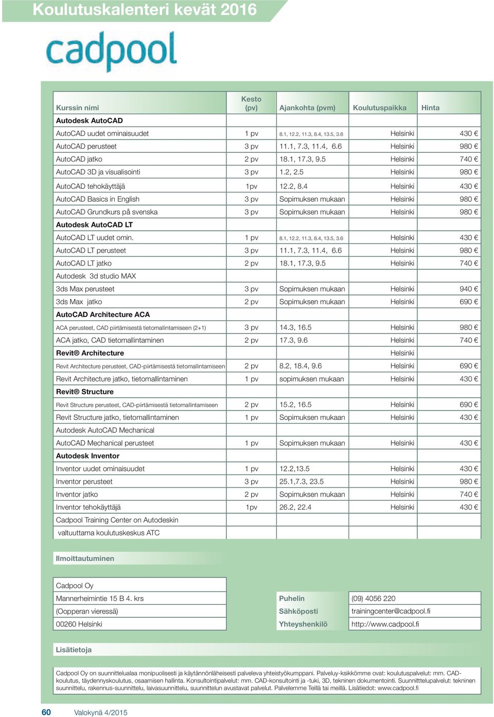 4 Helsinki 430 AutoCAD Basics in English 3 pv Sopimuksen mukaan Helsinki 980 AutoCAD Grundkurs på svenska 3 pv Sopimuksen mukaan Helsinki 980 Autodesk AutoCAD LT AutoCAD LT uudet omin. 1 pv 8.1, 12.