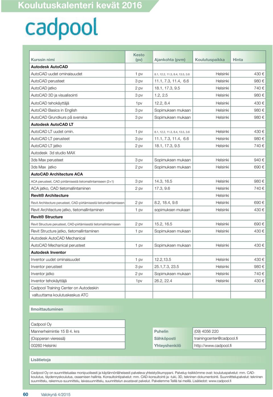 4 Helsinki 430 AutoCAD Basics in English 3 pv Sopimuksen mukaan Helsinki 980 AutoCAD Grundkurs på svenska 3 pv Sopimuksen mukaan Helsinki 980 Autodesk AutoCAD LT AutoCAD LT uudet omin. 1 pv 8.1, 12.