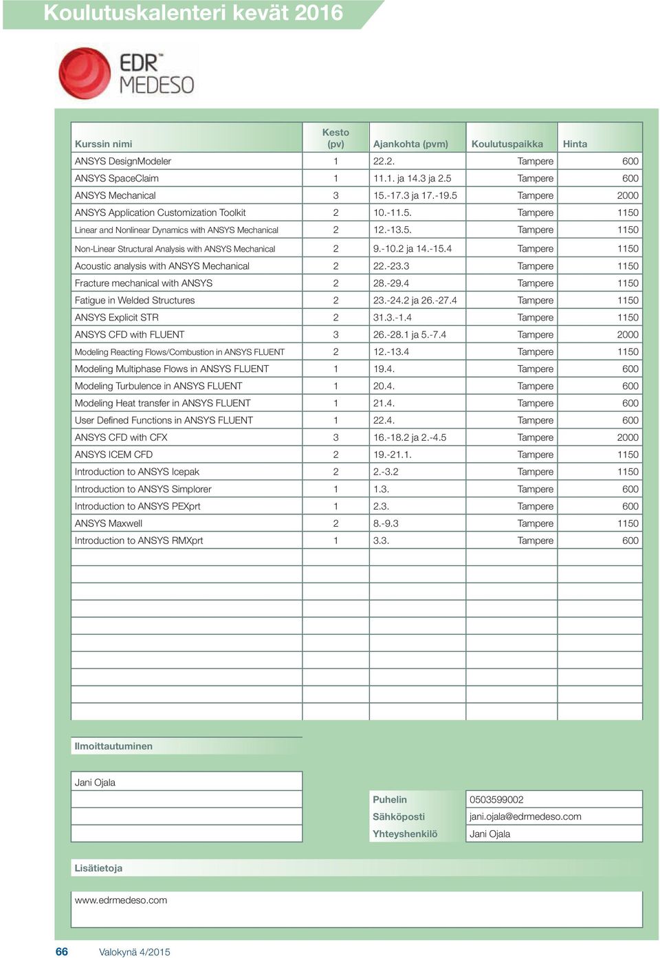 3 Tampere 1150 Fracture mechanical with ANSYS 2 28.-29.4 Tampere 1150 Fatigue in Welded Structures 2 23.-24.2 ja 26.-27.4 Tampere 1150 ANSYS Explicit STR 2 31.3.-1.