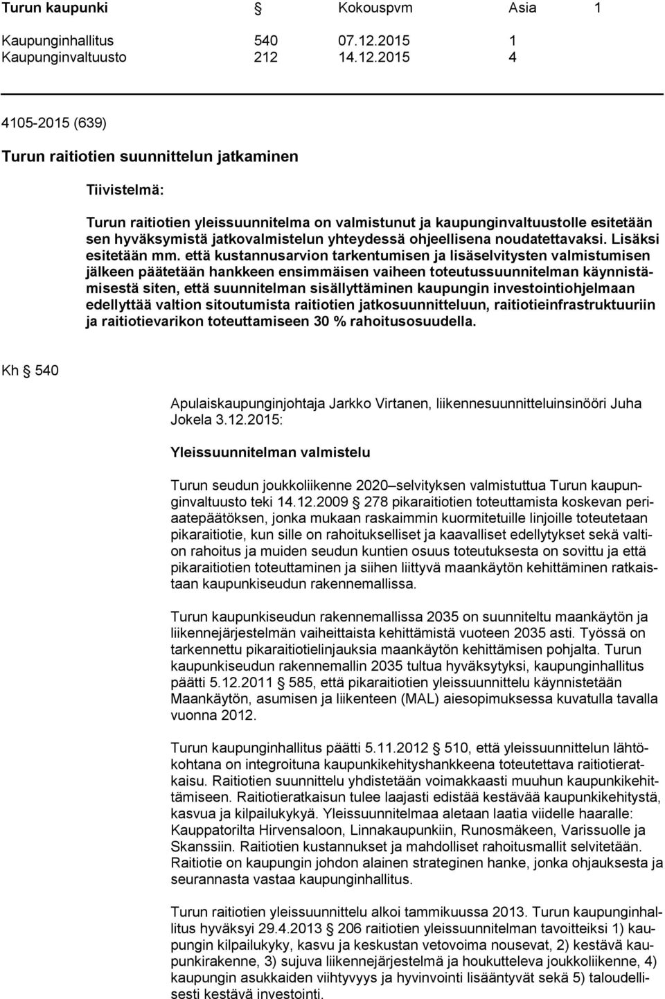 että kustannusarvion tarkentumisen ja lisäselvitysten valmistumisen jälkeen päätetään hankkeen ensimmäisen vaiheen toteutussuunnitelman käynnistämisestä siten, että suunnitelman sisällyttäminen