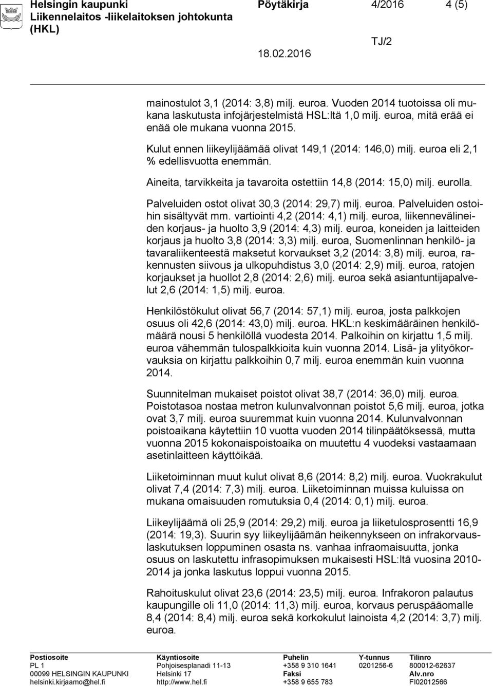 Aineita, tarvikkeita ja tavaroita ostettiin 14,8 (2014: 15,0) milj. eurolla. Palveluiden ostot olivat 30,3 (2014: 29,7) milj. euroa. Palveluiden ostoihin sisältyvät mm.