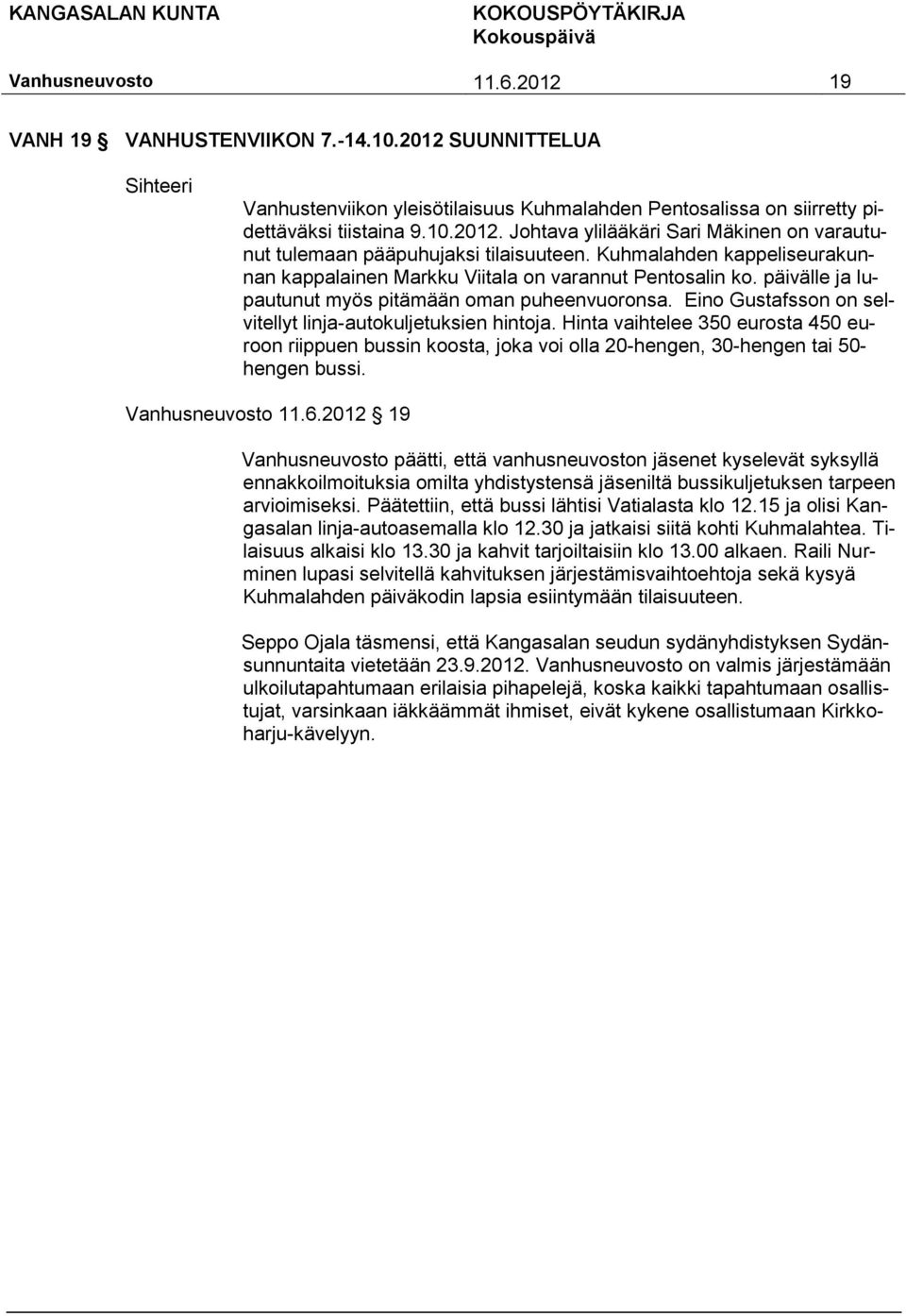 Eino Gustafsson on selvitellyt linja-autokuljetuksien hintoja. Hinta vaihtelee 350 eurosta 450 euroon riippuen bussin koosta, joka voi olla 20-hengen, 30-hengen tai 50- hengen bussi. 11.6.