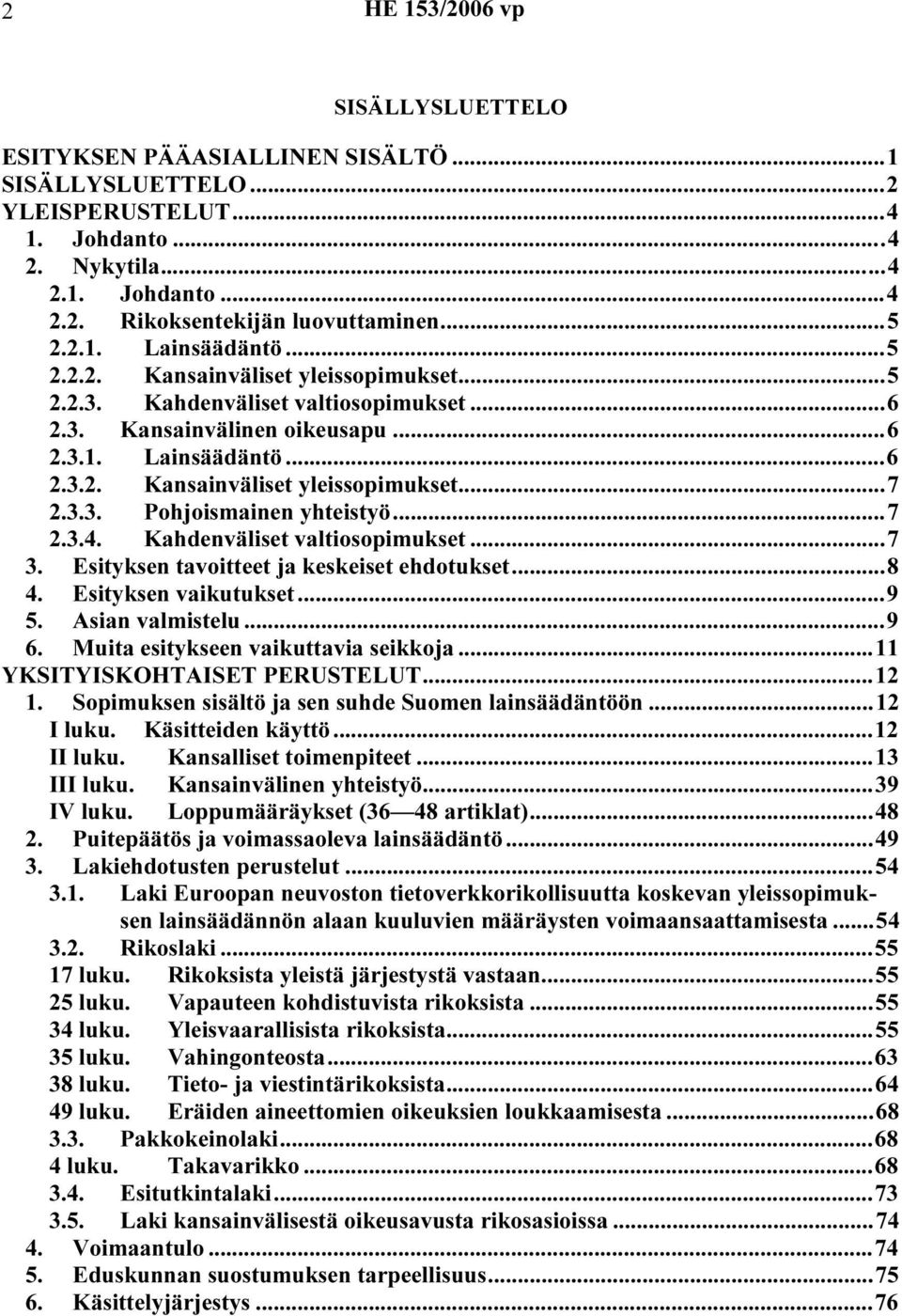 3.3. Pohjoismainen yhteistyö...7 2.3.4. Kahdenväliset valtiosopimukset...7 3. Esityksen tavoitteet ja keskeiset ehdotukset...8 4. Esityksen vaikutukset...9 5. Asian valmistelu...9 6.