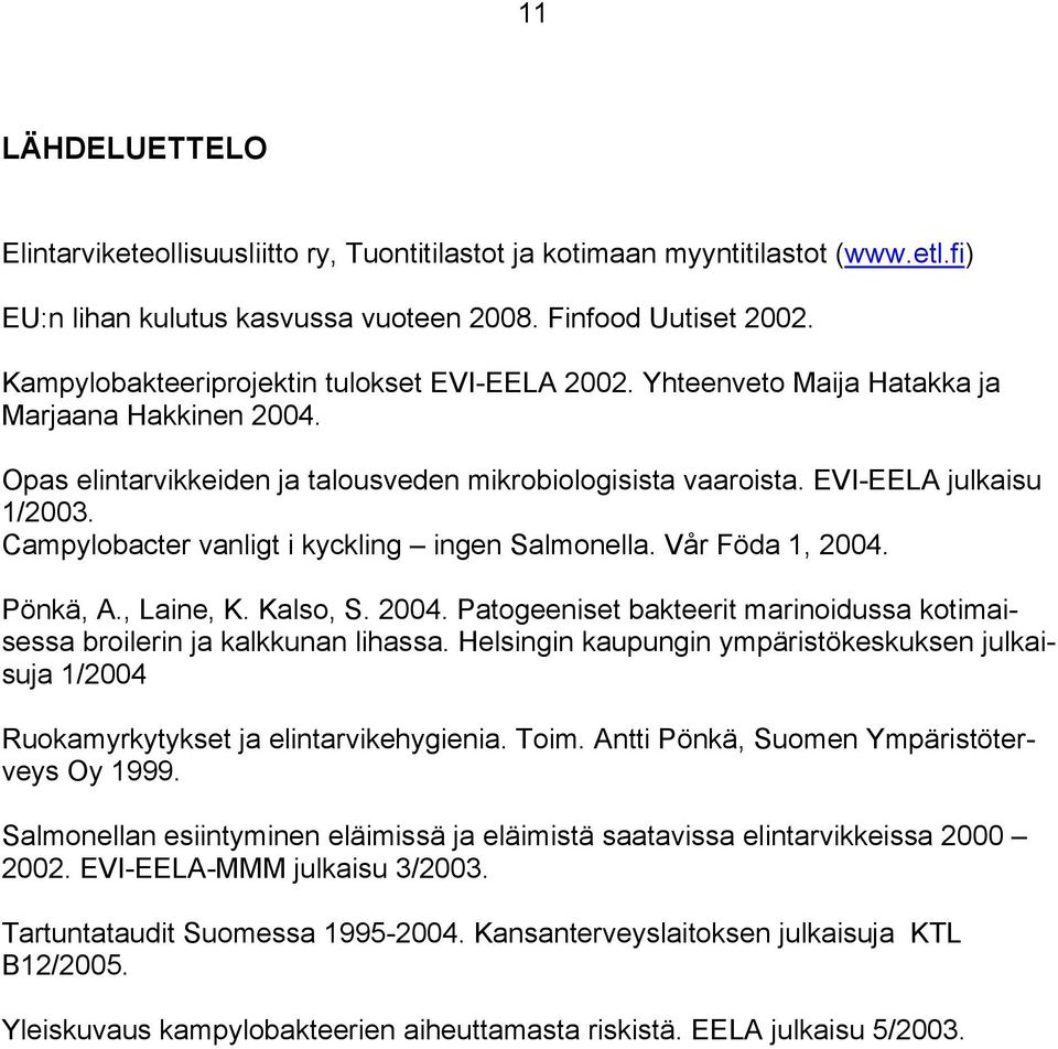 Campylobacter vanligt i kyckling ingen Salmonella. Vår Föda 1, 2004. Pönkä, A., Laine, K. Kalso, S. 2004. Patogeeniset bakteerit marinoidussa kotimaisessa broilerin ja kalkkunan lihassa.