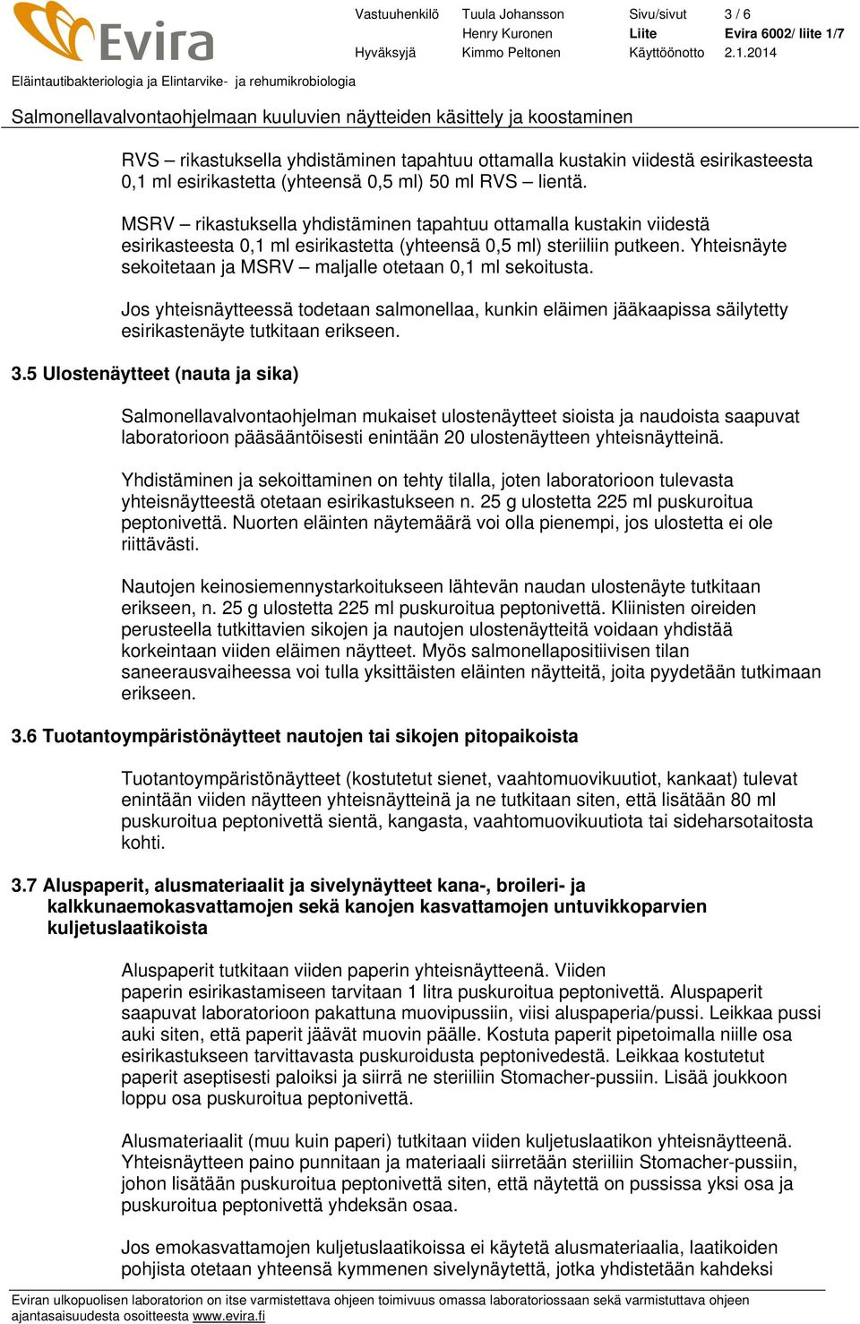 Yhteisnäyte sekoitetaan ja MSRV maljalle otetaan 0,1 ml sekoitusta. Jos yhteisnäytteessä todetaan salmonellaa, kunkin eläimen jääkaapissa säilytetty esirikastenäyte tutkitaan erikseen. 3.