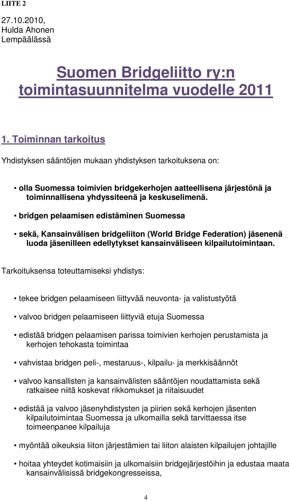 bridgen pelaamisen edistäminen Suomessa sekä, Kansainvälisen bridgeliiton (World Bridge Federation) jäsenenä luoda jäsenilleen edellytykset kansainväliseen kilpailutoimintaan.