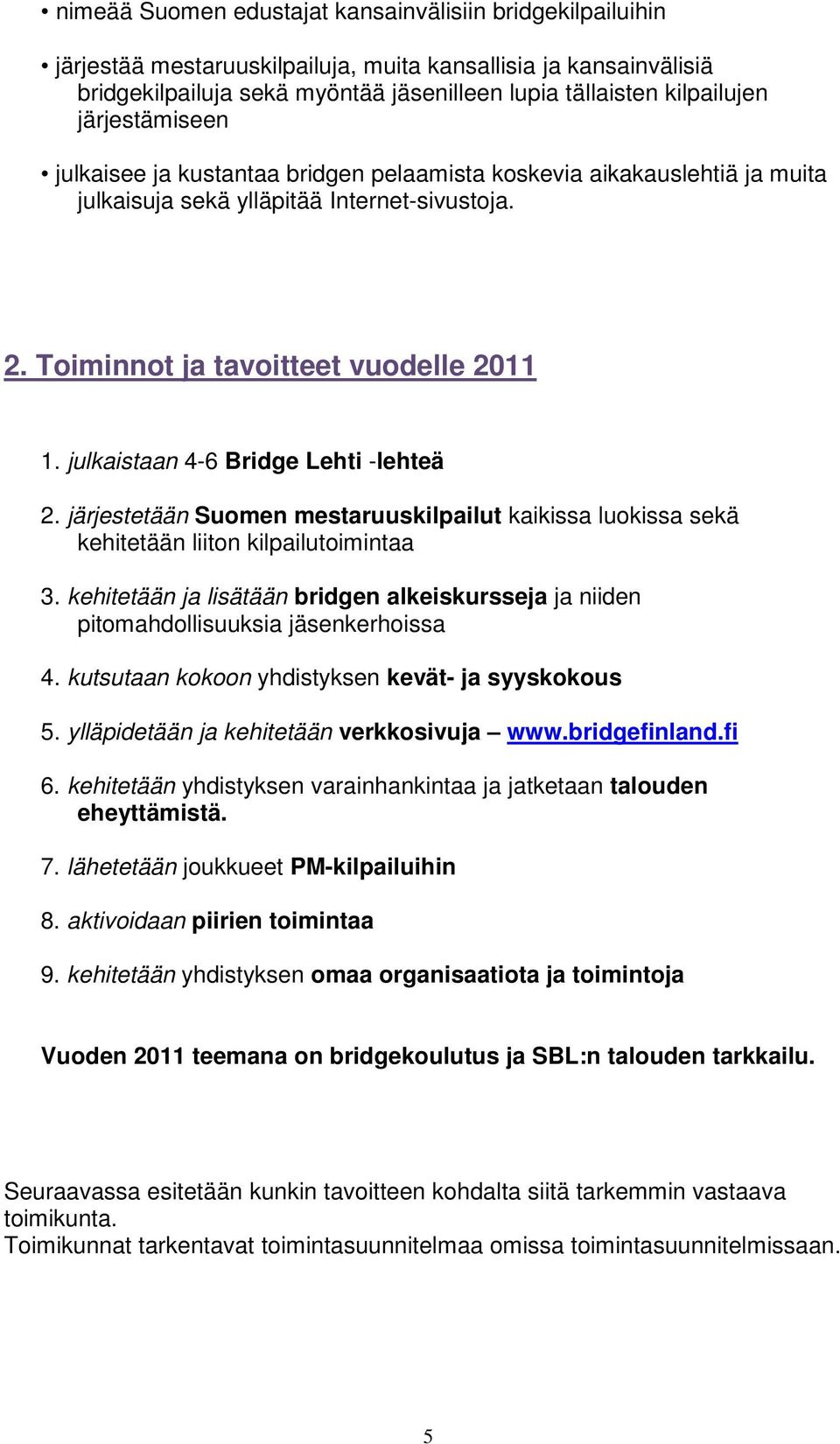 julkaistaan 4-6 Bridge Lehti -lehteä 2. järjestetään Suomen mestaruuskilpailut kaikissa luokissa sekä kehitetään liiton kilpailutoimintaa 3.