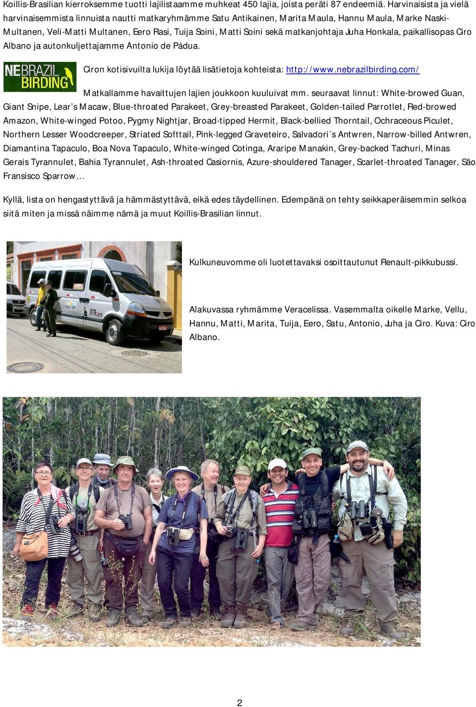 matkanjohtaja Juha Honkala, paikallisopas Ciro Albano ja autonkuljettajamme Antonio de Pádua. Ciron kotisivuilta lukija löytää lisätietoja kohteista: http://www.nebrazilbirding.
