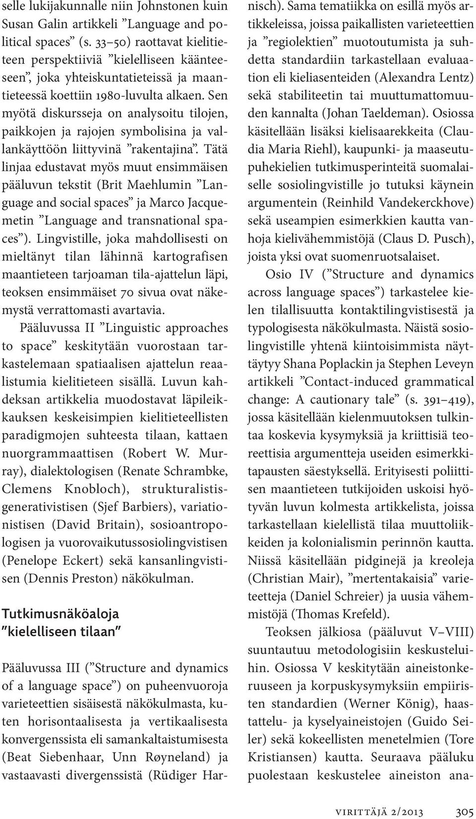 Sen myötä diskursseja on analysoitu tilojen, paikkojen ja rajojen symbolisina ja vallankäyttöön liittyvinä rakentajina.