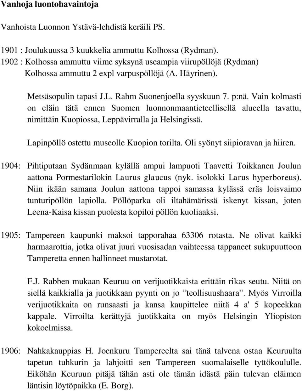 Vain kolmasti on eläin tätä ennen Suomen luonnonmaantieteellisellä alueella tavattu, nimittäin Kuopiossa, Leppävirralla ja Helsingissä. Lapinpöllö ostettu museolle Kuopion torilta.
