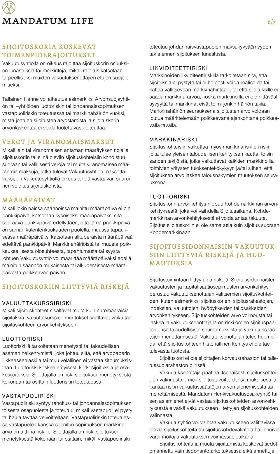 Tällainen tilanne voi aiheutua esimerkiksi Arvonsuojayhtiön tai yhtiöiden luottoriskin tai johdannaissopimuksen vastapuoliriskin toteutuessa tai markkinahäiriön vuoksi, mistä johtuen sijoitusten