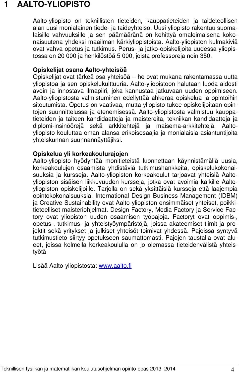 Aalto-yliopiston kulmakiviä ovat vahva opetus ja tutkimus. Perus- ja jatko-opiskelijoita uudessa yliopistossa on 20 000 ja henkilöstöä 5 000, joista professoreja noin 350.