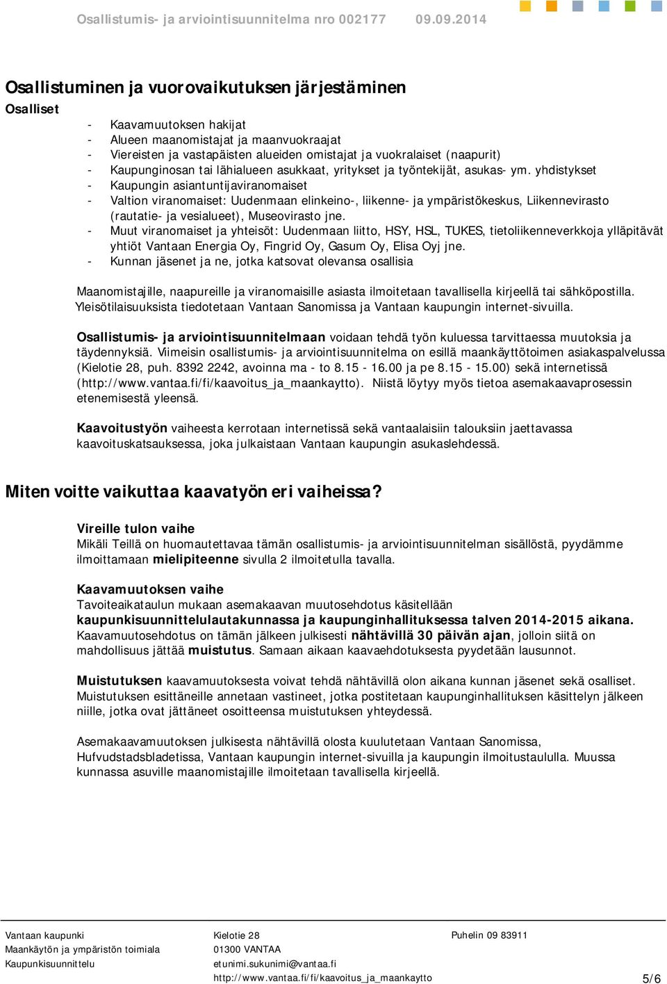 yhdistykset - Kaupungin asiantuntijaviranomaiset - Valtion viranomaiset: Uudenmaan elinkeino-, liikenne- ja ympäristökeskus, Liikennevirasto (rautatie- ja vesialueet), Museovirasto jne.