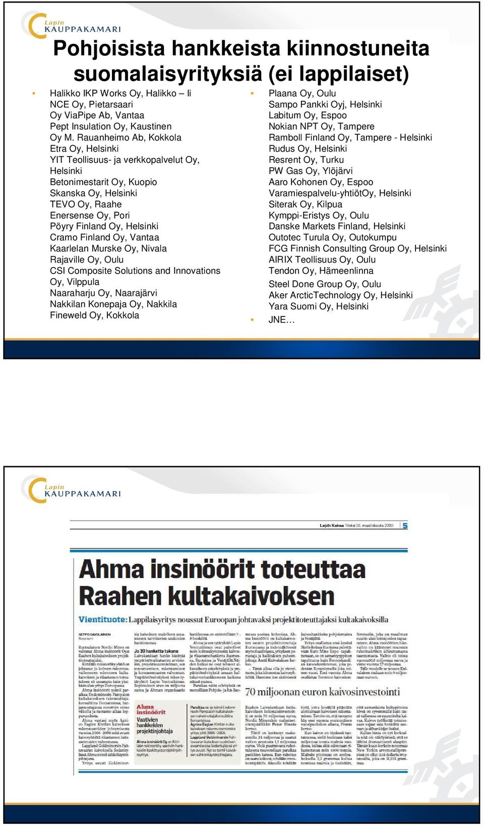 Cramo Finland Oy, Vantaa Kaarlelan Murske Oy, Nivala Rajaville Oy, Oulu CSI Composite Solutions and Innovations Oy, Vilppula Naaraharju Oy, Naarajärvi Nakkilan Konepaja Oy, Nakkila Fineweld Oy,