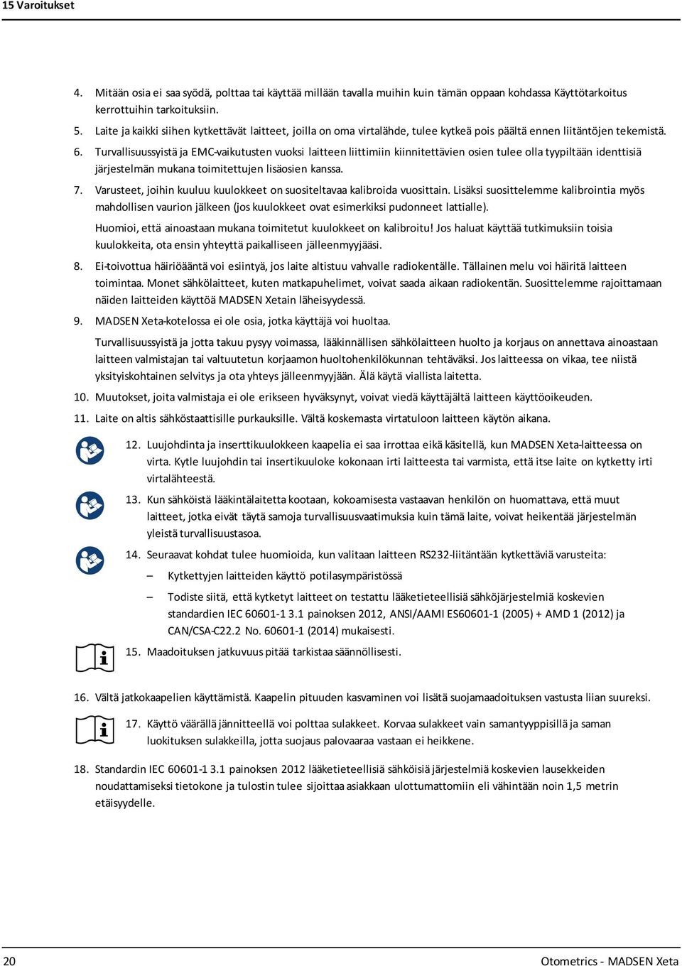 Turvallisuussyistä ja EMC-vaikutusten vuoksi laitteen liittimiin kiinnitettävien osien tulee olla tyypiltään identtisiä järjestelmän mukana toimitettujen lisäosien kanssa. 7.