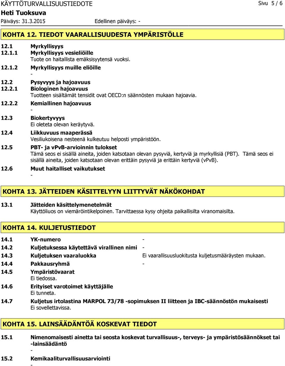 3 Biokertyvyys Ei oleteta olevan keräytyvä. 12.4 Liikkuvuus maaperässä Vesiliukoisena nesteenä kulkeutuu helposti ympäristöön. 12.5 PBT ja vpvbarvioinnin tulokset Tämä seos ei sisällä aineita, joiden katsotaan olevan pysyviä, kertyviä ja myrkyllisiä (PBT).