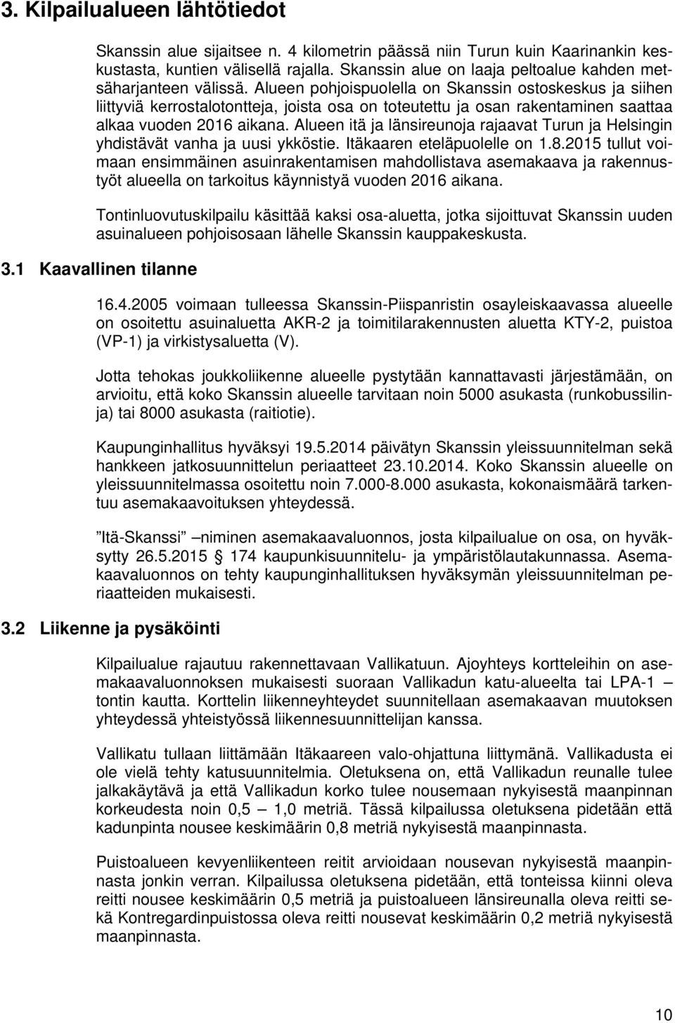 Alueen pohjoispuolella on Skanssin ostoskeskus ja siihen liittyviä kerrostalotontteja, joista osa on toteutettu ja osan rakentaminen saattaa alkaa vuoden 2016 aikana.