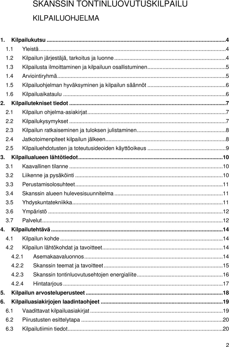 .. 7 2.3 Kilpailun ratkaiseminen ja tuloksen julistaminen... 8 2.4 Jatkotoimenpiteet kilpailun jälkeen... 8 2.5 Kilpailuehdotusten ja toteutusideoiden käyttöoikeus... 9 3. Kilpailualueen lähtötiedot.