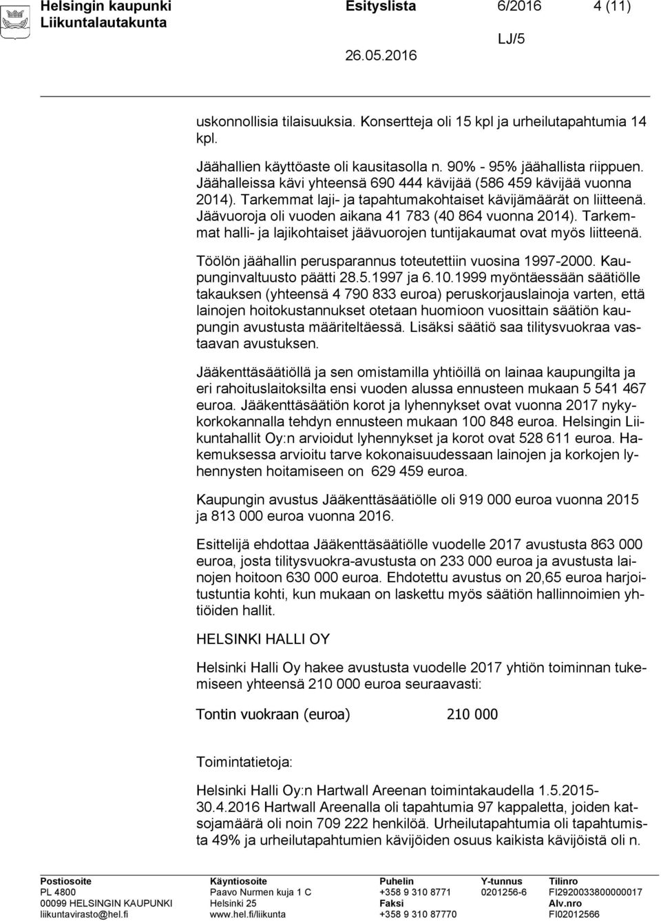 Tarkemmat halli- ja lajikohtaiset jäävuorojen tuntijakaumat ovat myös liitteenä. Töölön jäähallin perusparannus toteutettiin vuosina 1997-2000. Kaupunginvaltuusto päätti 28.5.1997 ja 6.10.