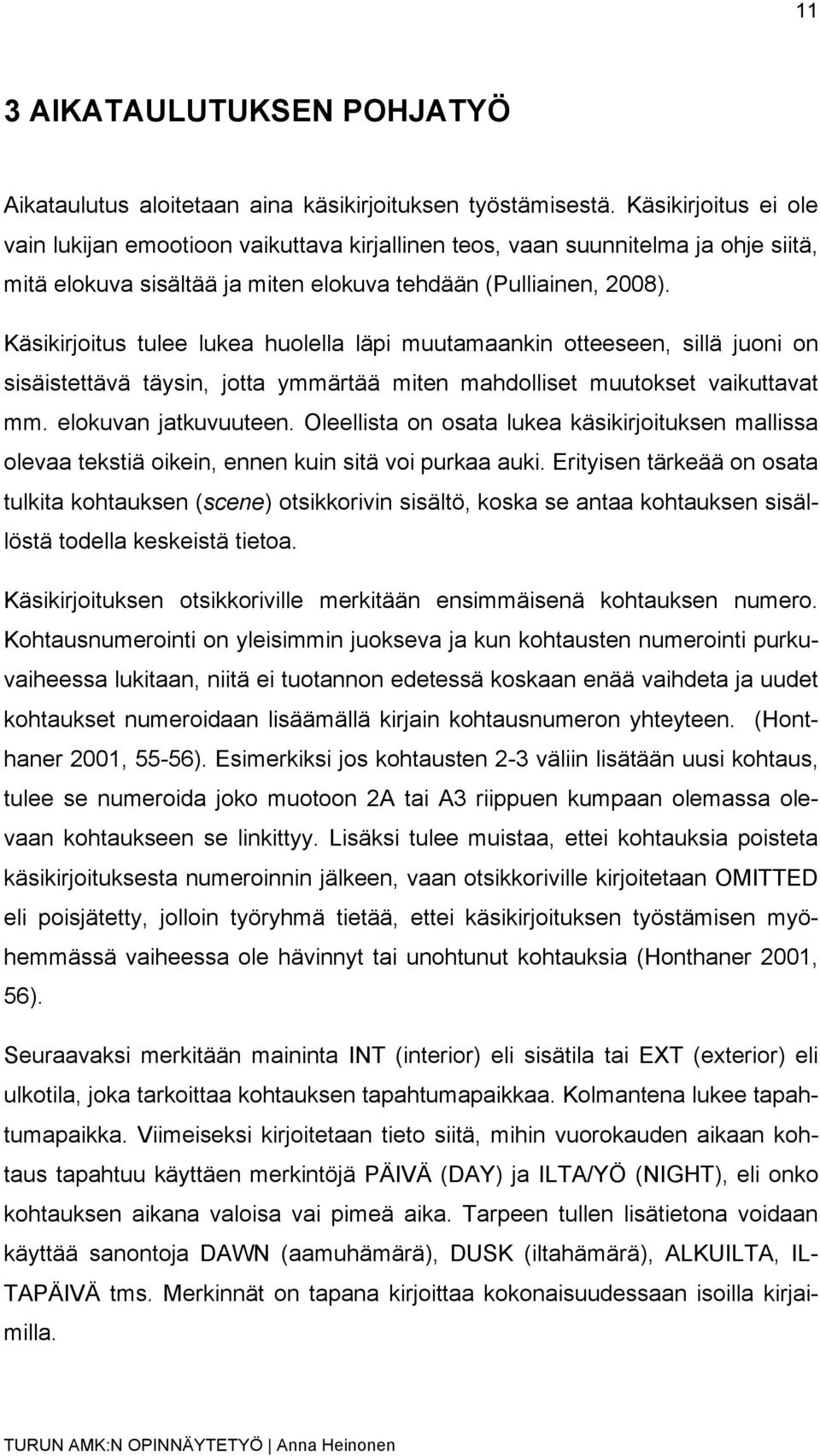 Käsikirjoitus tulee lukea huolella läpi muutamaankin otteeseen, sillä juoni on sisäistettävä täysin, jotta ymmärtää miten mahdolliset muutokset vaikuttavat mm. elokuvan jatkuvuuteen.